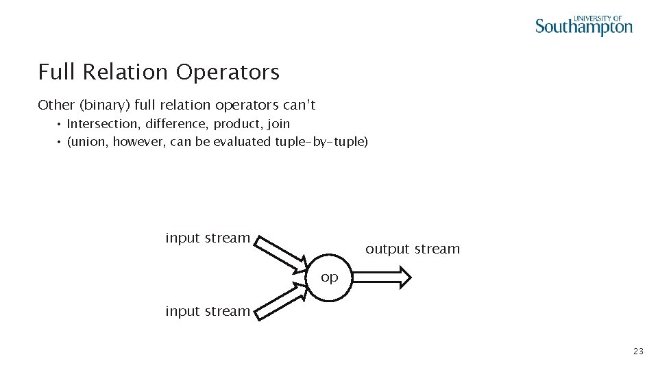 Full Relation Operators Other (binary) full relation operators can’t • Intersection, difference, product, join
