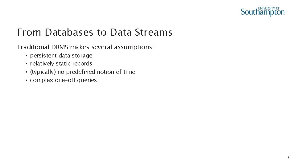 From Databases to Data Streams Traditional DBMS makes several assumptions: • • persistent data