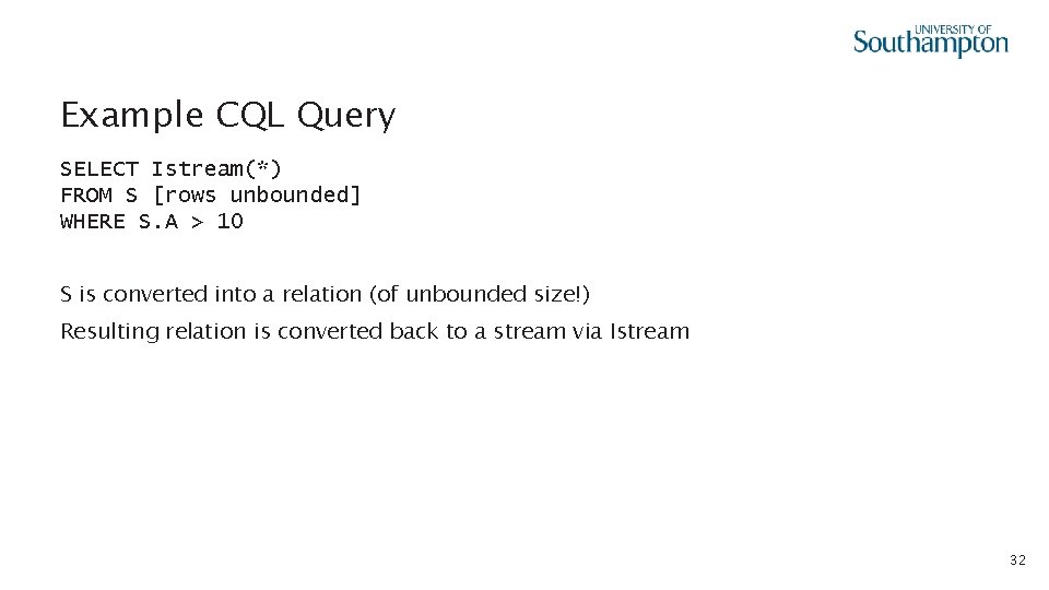 Example CQL Query SELECT Istream(*) FROM S [rows unbounded] WHERE S. A > 10