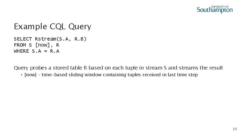 Example CQL Query SELECT Rstream(S. A, R. B) FROM S [now], R WHERE S.