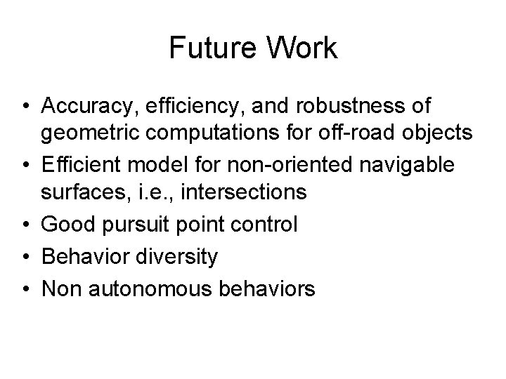 Future Work • Accuracy, efficiency, and robustness of geometric computations for off-road objects •
