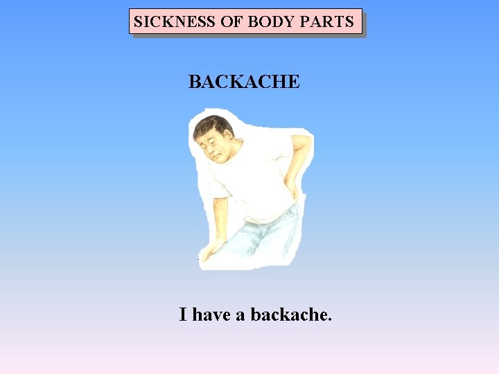 SICKNESS OF BODY PARTS BACKACHE I have a backache. 