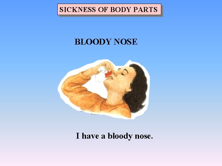 SICKNESS OF BODY PARTS BLOODY NOSE I have a bloody nose. 