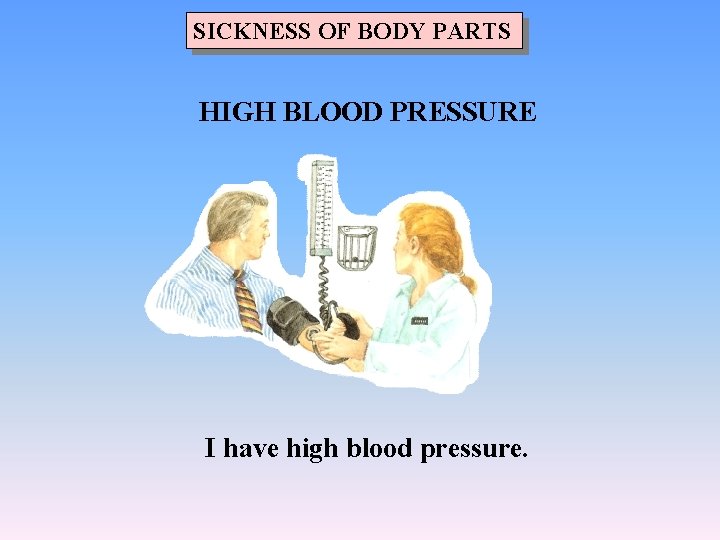 SICKNESS OF BODY PARTS HIGH BLOOD PRESSURE I have high blood pressure. 