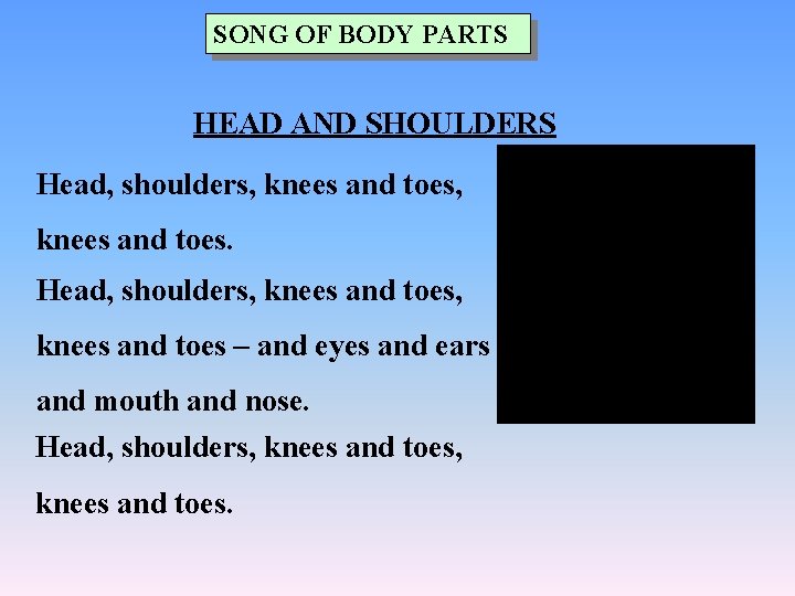 SONG OF BODY PARTS HEAD AND SHOULDERS Head, shoulders, knees and toes – and