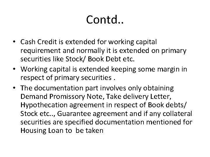 Contd. . • Cash Credit is extended for working capital requirement and normally it