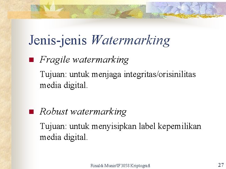 Jenis-jenis Watermarking n Fragile watermarking Tujuan: untuk menjaga integritas/orisinilitas media digital. n Robust watermarking