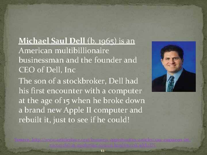 Michael Saul Dell (b. 1965) is an American multibillionaire businessman and the founder and