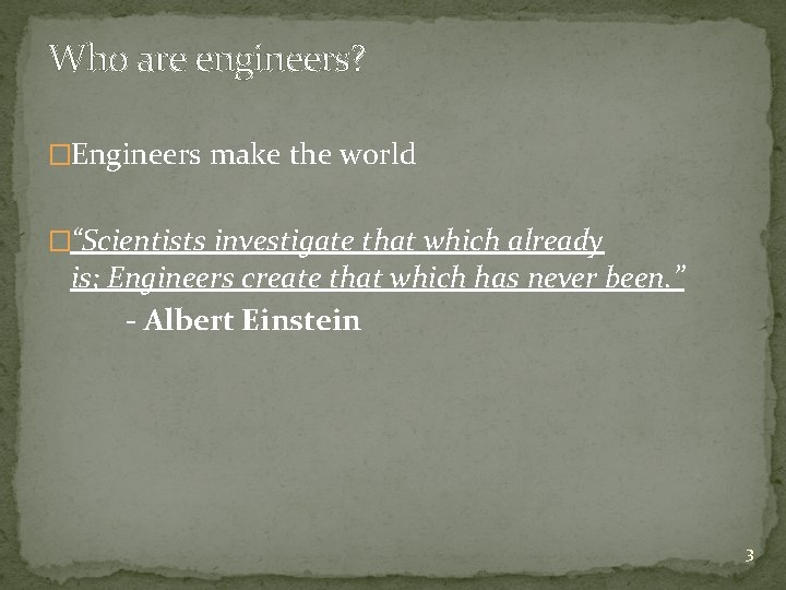 Who are engineers? �Engineers make the world �“Scientists investigate that which already is; Engineers