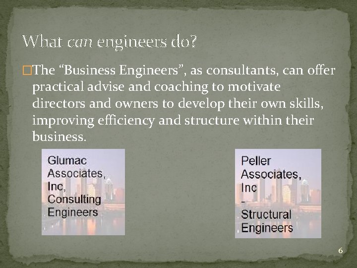 What can engineers do? �The “Business Engineers”, as consultants, can offer practical advise and