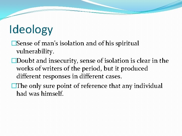 Ideology �Sense of man’s isolation and of his spiritual vulnerability. �Doubt and insecurity, sense