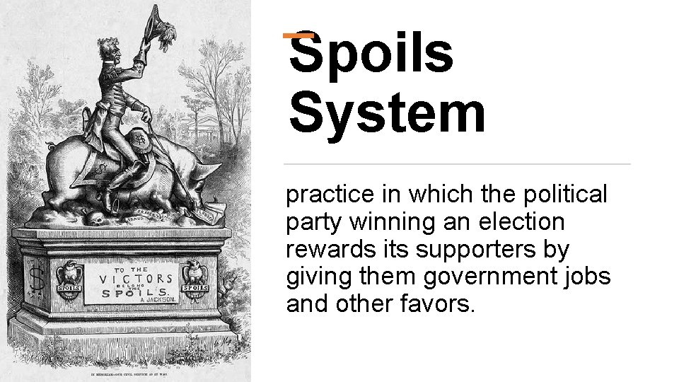 Spoils System practice in which the political party winning an election rewards its supporters