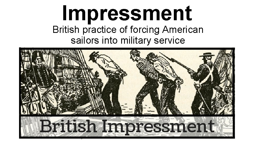 Impressment British practice of forcing American sailors into military service 