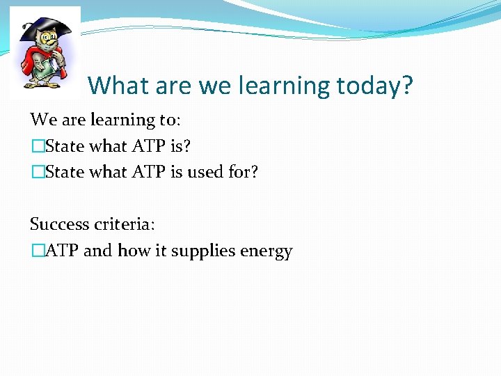What are we learning today? We are learning to: �State what ATP is? �State