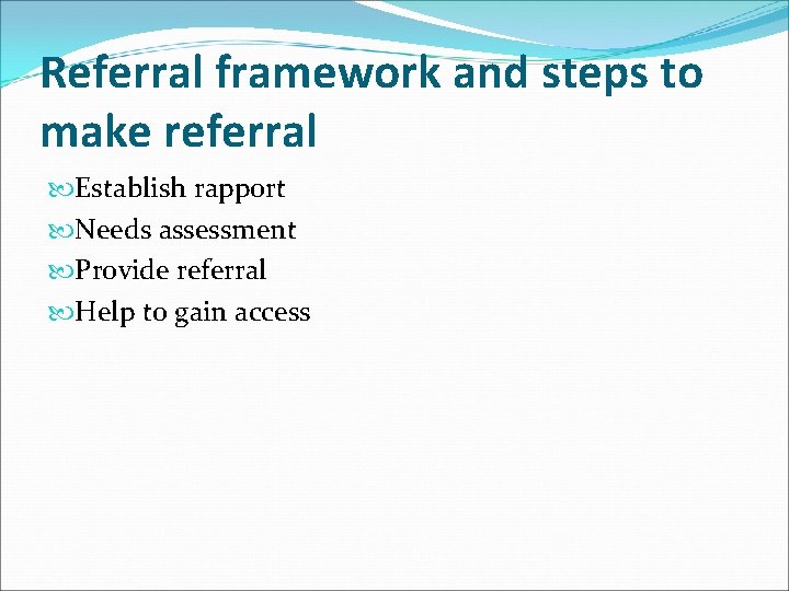 Referral framework and steps to make referral Establish rapport Needs assessment Provide referral Help