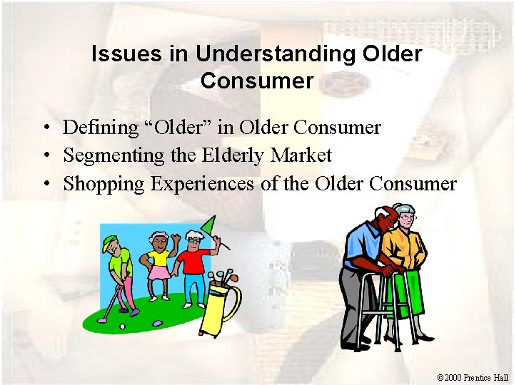 Issues in Understanding Older Consumer • Defining “Older” in Older Consumer • Segmenting the