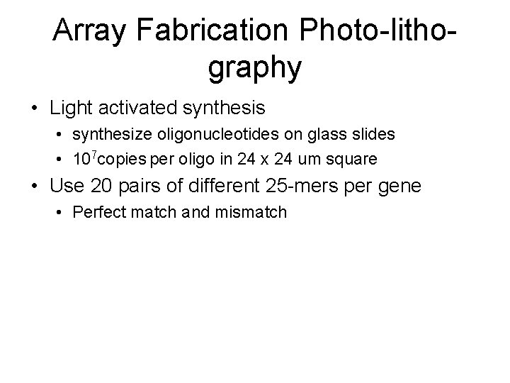 Array Fabrication Photo-lithography • Light activated synthesis • synthesize oligonucleotides on glass slides •