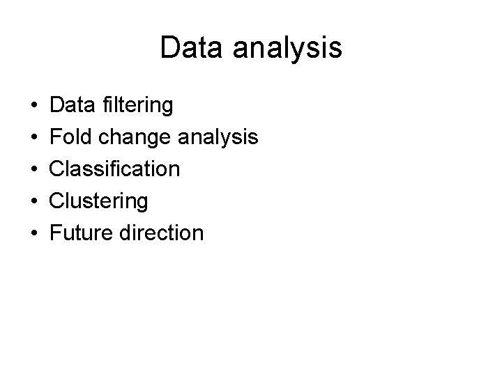 Data analysis • • • Data filtering Fold change analysis Classification Clustering Future direction