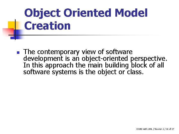 Object Oriented Model Creation n The contemporary view of software development is an object-oriented