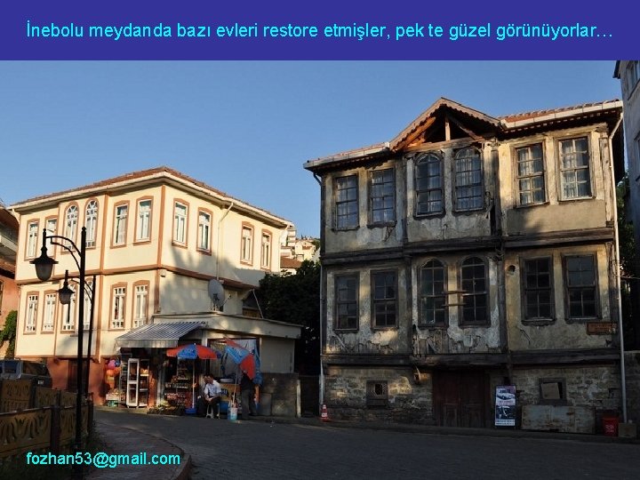 İnebolu meydanda bazı evleri restore etmişler, pek te güzel görünüyorlar… fozhan 53@gmail. com 