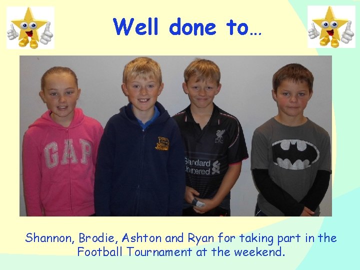 Well done to… Shannon, Brodie, Ashton and Ryan for taking part in the Football