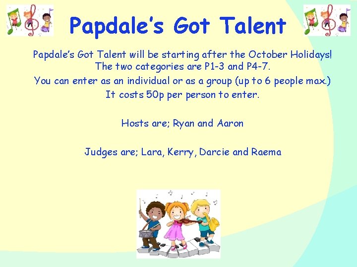 Papdale’s Got Talent will be starting after the October Holidays! The two categories are