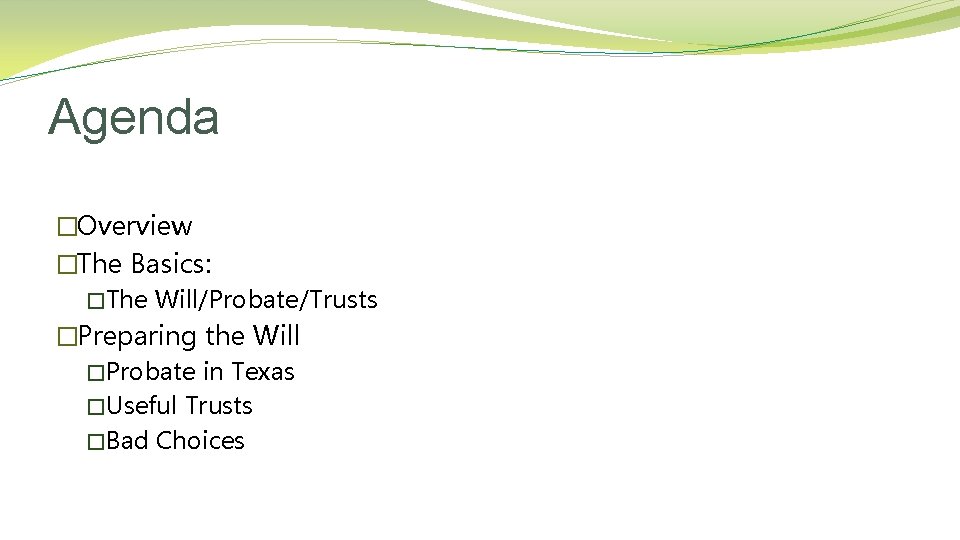 Agenda �Overview �The Basics: �The Will/Probate/Trusts �Preparing the Will �Probate in Texas �Useful Trusts