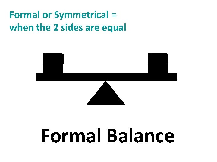 Formal or Symmetrical = when the 2 sides are equal Formal Balance 