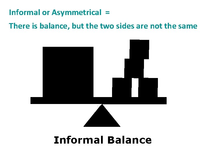 Informal or Asymmetrical = There is balance, but the two sides are not the