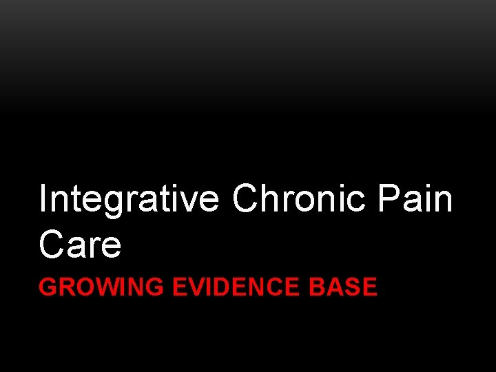 Integrative Chronic Pain Care GROWING EVIDENCE BASE 