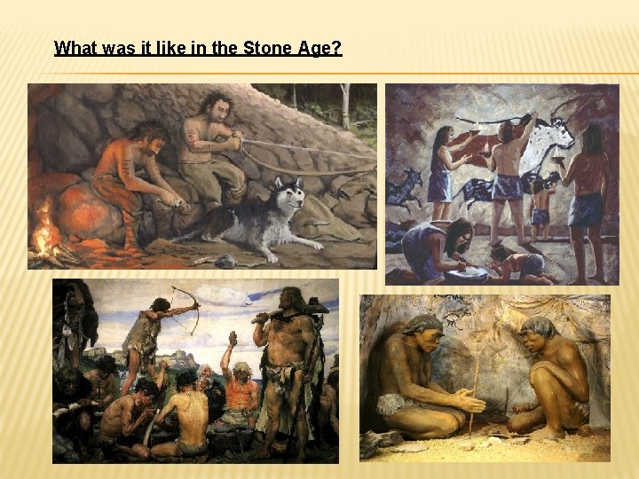 What was it like in the Stone Age? 