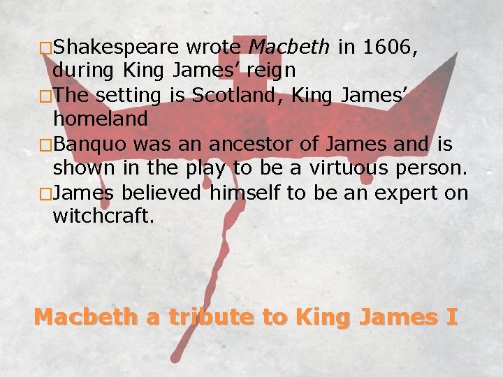 �Shakespeare wrote Macbeth in 1606, during King James’ reign �The setting is Scotland, King