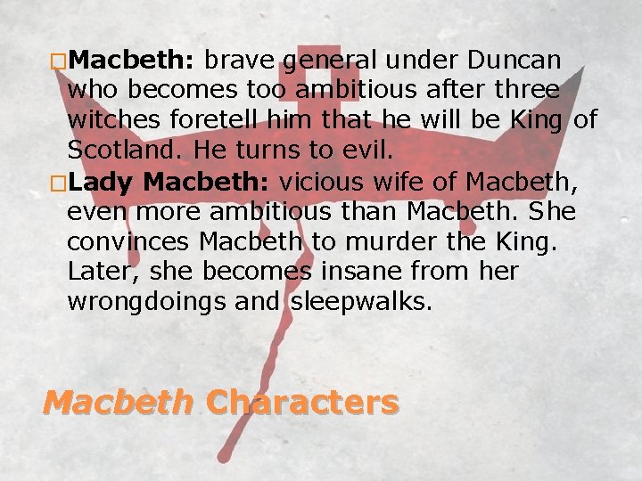 �Macbeth: brave general under Duncan who becomes too ambitious after three witches foretell him