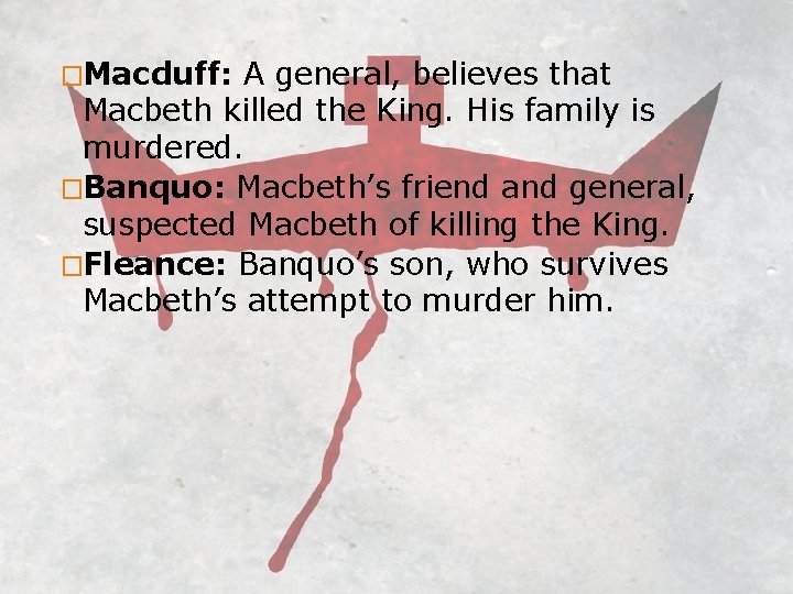 �Macduff: A general, believes that Macbeth killed the King. His family is murdered. �Banquo: