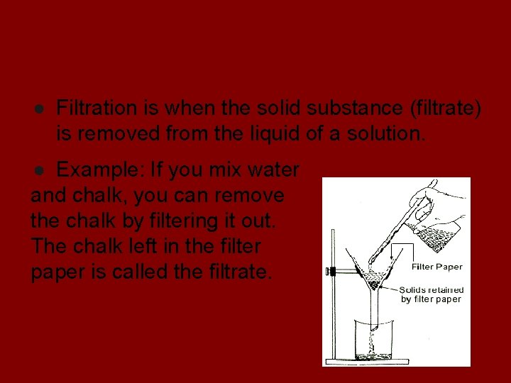 Filtration ● Filtration is when the solid substance (filtrate) is removed from the liquid