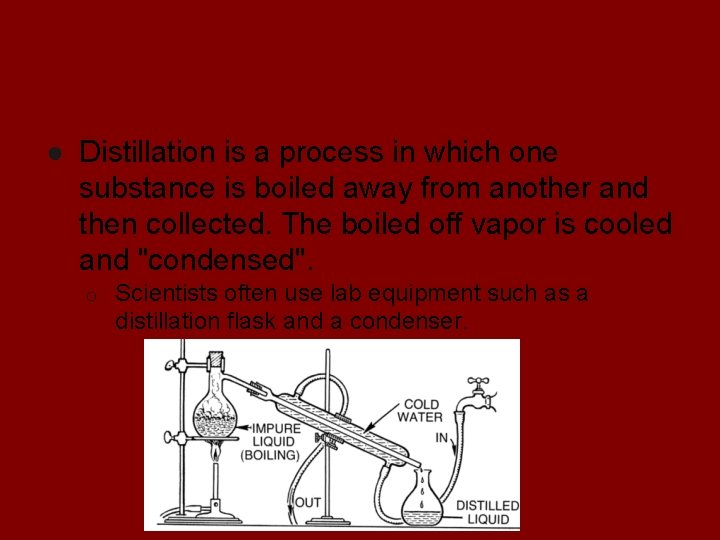 Distillation ● Distillation is a process in which one substance is boiled away from