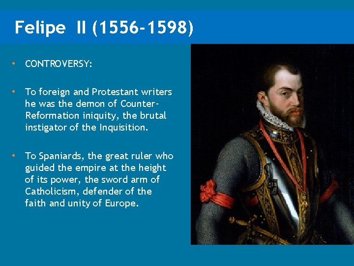 Felipe II (1556 -1598) • CONTROVERSY: • To foreign and Protestant writers he was