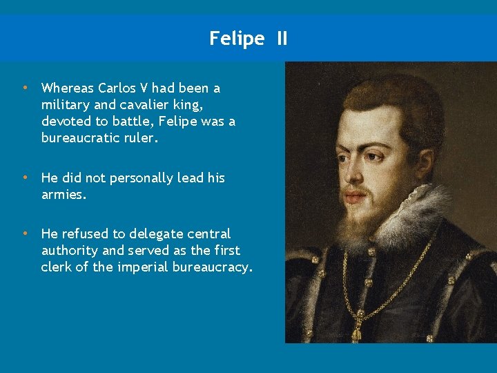 Felipe II • Whereas Carlos V had been a military and cavalier king, devoted