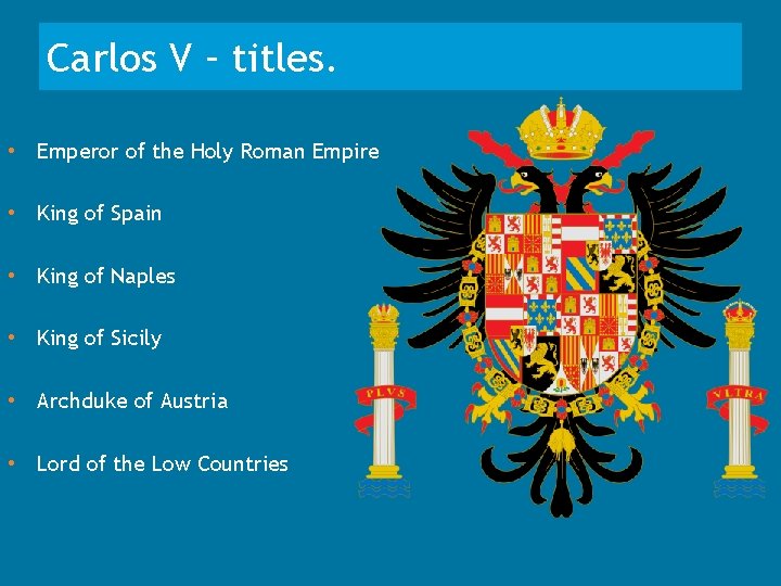 Carlos V – titles. • Emperor of the Holy Roman Empire • King of