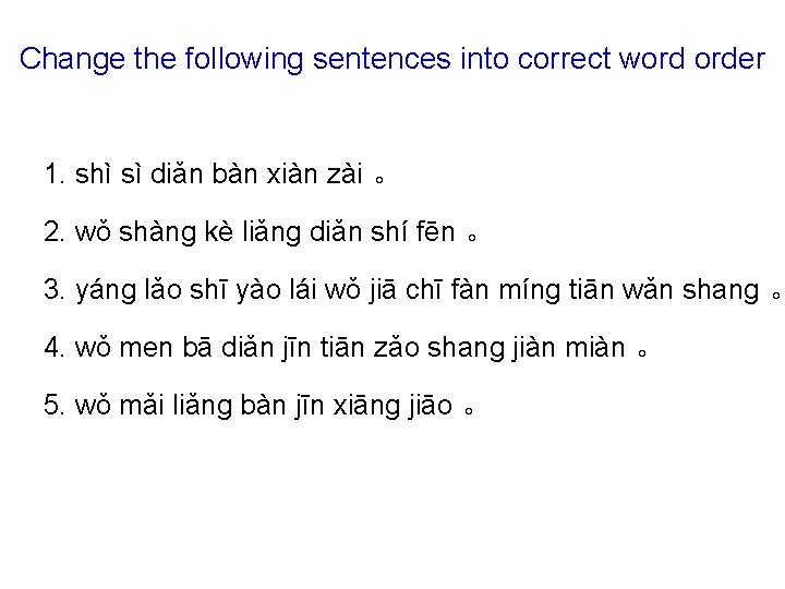 Change the following sentences into correct word order 1. shì sì diǎn bàn xiàn