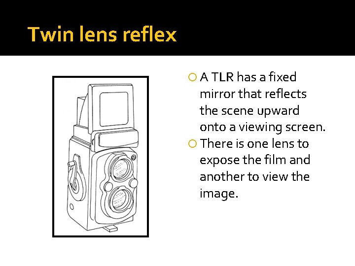 Twin lens reflex A TLR has a fixed mirror that reflects the scene upward