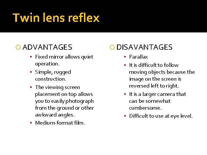 Twin lens reflex ADVANTAGES ▪ Fixed mirror allows quiet operation. ▪ Simple, rugged construction.