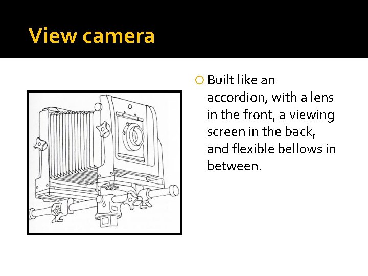 View camera Built like an accordion, with a lens in the front, a viewing