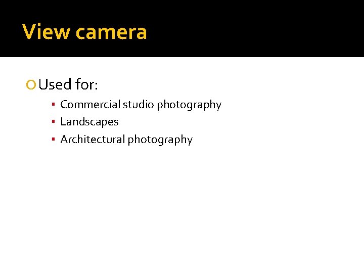 View camera Used for: ▪ Commercial studio photography ▪ Landscapes ▪ Architectural photography 