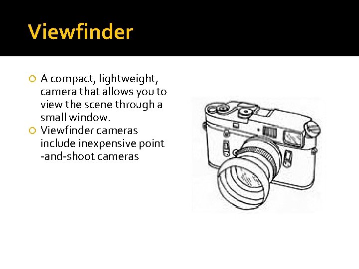 Viewfinder A compact, lightweight, camera that allows you to view the scene through a
