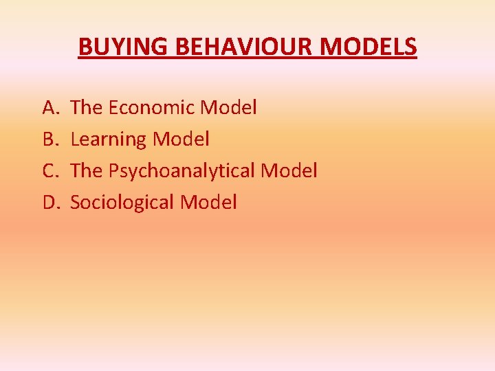 BUYING BEHAVIOUR MODELS A. B. C. D. The Economic Model Learning Model The Psychoanalytical