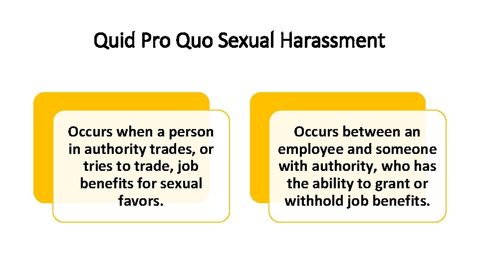 Quid Pro Quo Sexual Harassment Occurs when a person in authority trades, or tries
