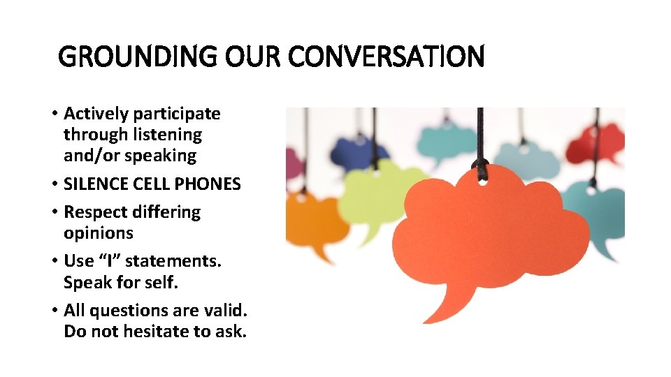 GROUNDING OUR CONVERSATION • Actively participate through listening and/or speaking • SILENCE CELL PHONES