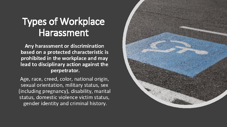 Types of Workplace Harassment Any harassment or discrimination based on a protected characteristic is
