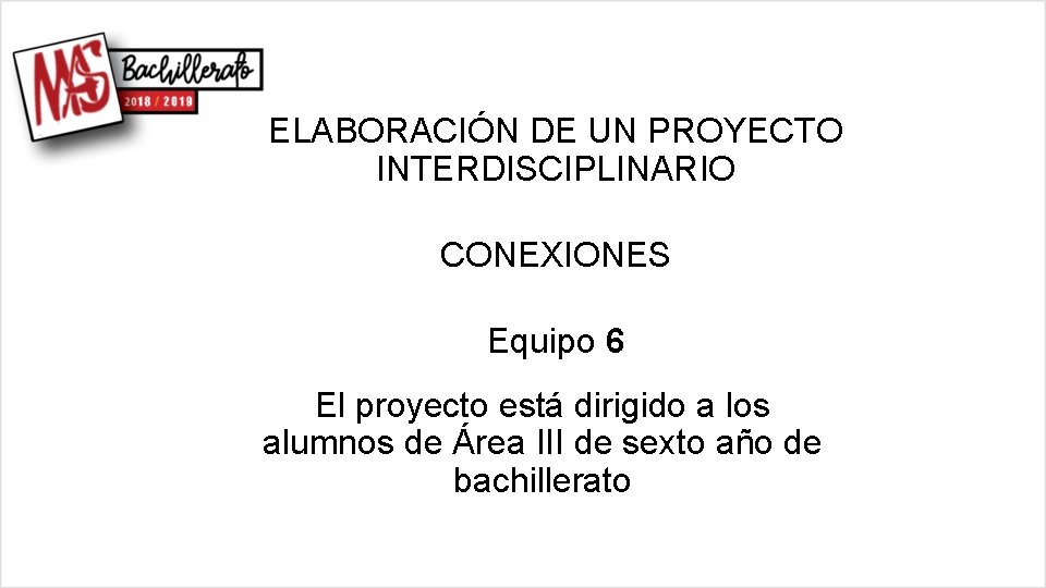 ELABORACIÓN DE UN PROYECTO INTERDISCIPLINARIO CONEXIONES Equipo 6 El proyecto está dirigido a los